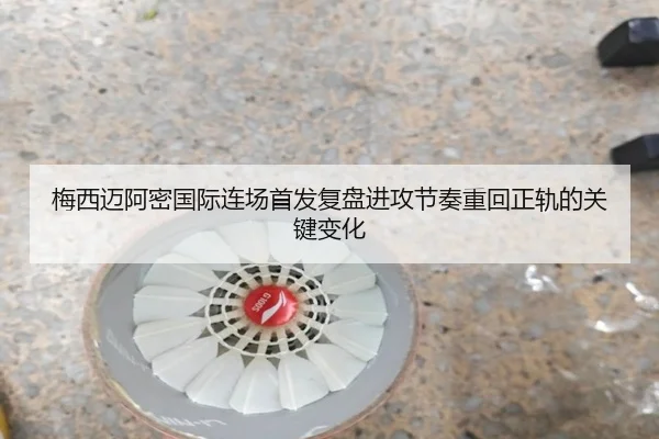 梅西迈阿密国际连场首发复盘进攻节奏重回正轨的关键变化