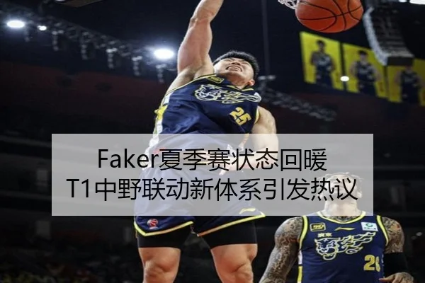 Faker夏季赛状态回暖 T1中野联动新体系引发热议