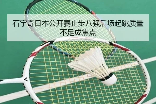 石宇奇日本公开赛止步八强后场起跳质量不足成焦点