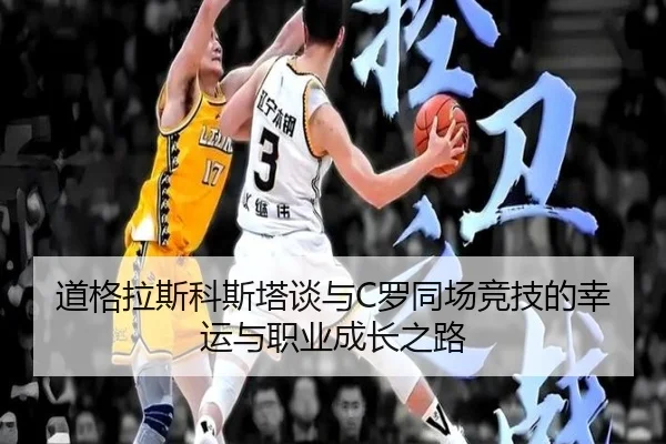 道格拉斯科斯塔谈与C罗同场竞技的幸运与职业成长之路