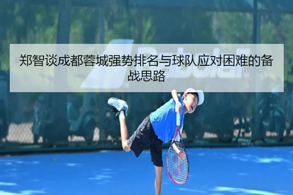 郑智谈成都蓉城强势排名与球队应对困难的备战思路